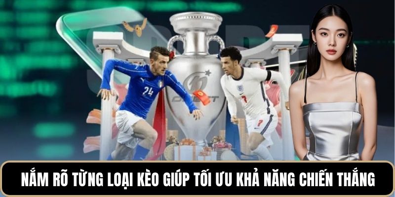 Nắm rõ từng loại kèo giúp tối ưu khả năng chiến thắng
