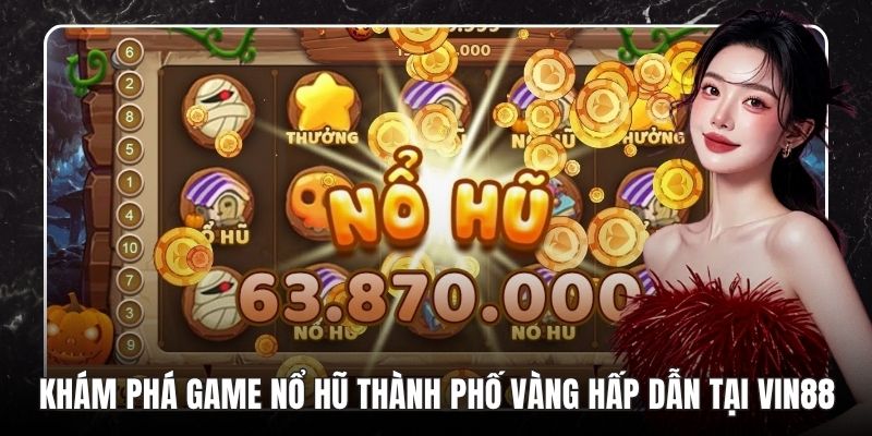 Khám Phá Game Nổ Hũ Thành Phố Vàng Hấp Dẫn Tại VB88